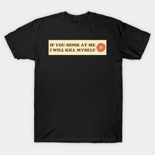 If You Honk At Me I Will Kill Myself, Funny Meme Bumper T-Shirt